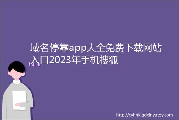 域名停靠app大全免费下载网站入口2023年手机搜狐