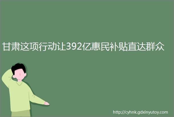 甘肃这项行动让392亿惠民补贴直达群众